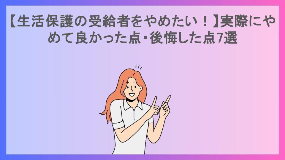 【生活保護の受給者をやめたい！】実際にやめて良かった点・後悔した点7選